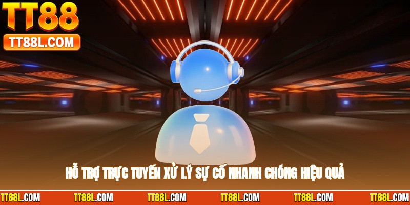 Hỗ trợ trực tuyến xử lý sự cố nhanh chóng hiệu quả